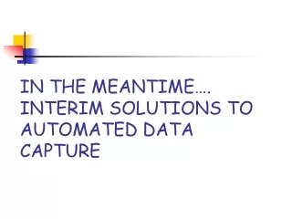 IN THE MEANTIME…. INTERIM SOLUTIONS TO AUTOMATED DATA CAPTURE