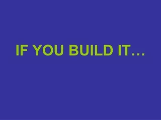 IF YOU BUILD IT…