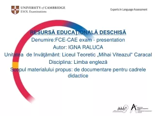 RESURSĂ EDUCAŢIONALĂ DESCHISĂ Denumire:FCE-CAE exam - presentation Autor: IGNA RALUCA