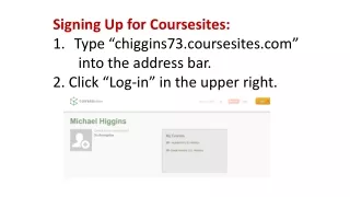 Signing Up for  Coursesites : Type “chiggins73.coursesites”        into the address bar.