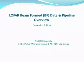 LOFAR Beam Formed (BF) Data &amp; Pipeline Overview September 9, 2010