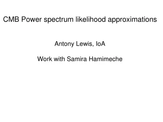 CMB Power spectrum likelihood approximations Antony Lewis, IoA Work with Samira Hamimeche