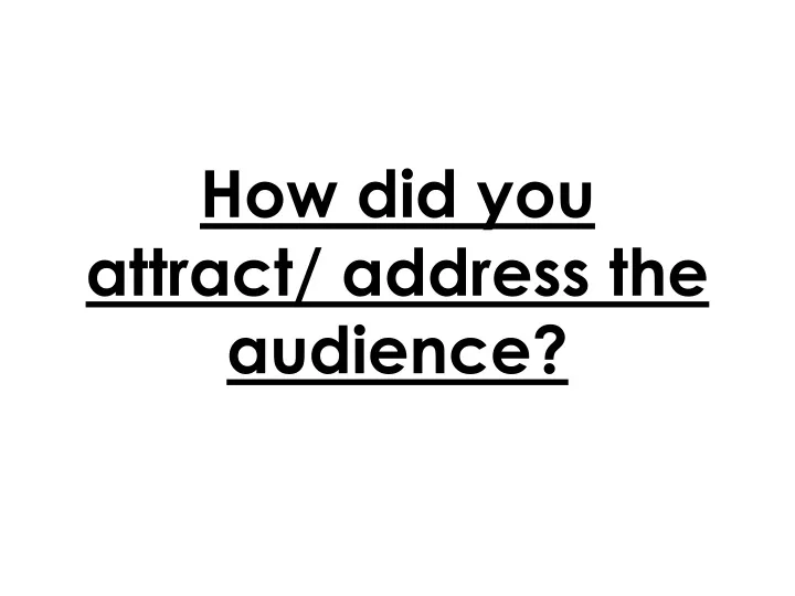 how did you attract address the audience