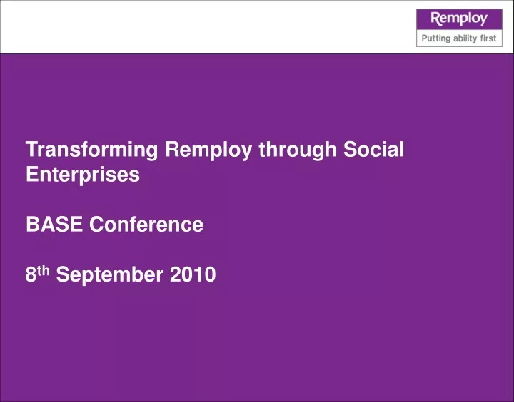 transforming remploy through social enterprises base conference 8 th september 2010