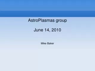 AstroPlasmas group June 14, 2010 Mike Baker