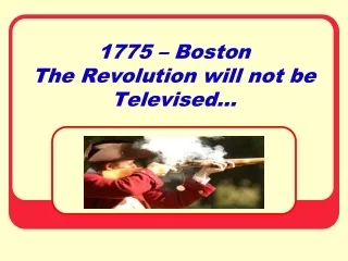 1775 – Boston  The Revolution will not be Televised…