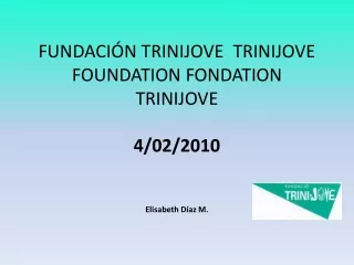FUNDACIÓN TRINIJOVE  TRINIJOVE FOUNDATION FONDATION TRINIJOVE 4/02/2010  Elisabeth Díaz M.