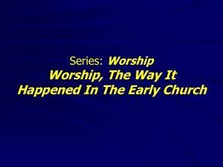 Series:  Worship Worship, The Way It  Happened In The Early Church