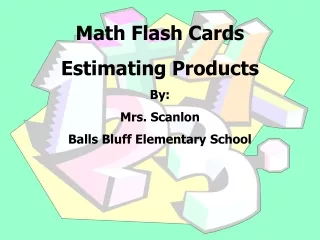 Math Flash Cards  Estimating Products By:   Mrs. Scanlon  Balls Bluff Elementary School