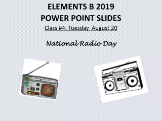 ELEMENTS B 2019 POWER POINT SLIDES Class #4: Tuesday  August 20 National Radio Day