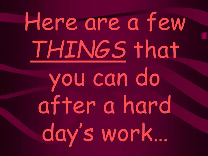 here are a few things that you can do after a hard day s work