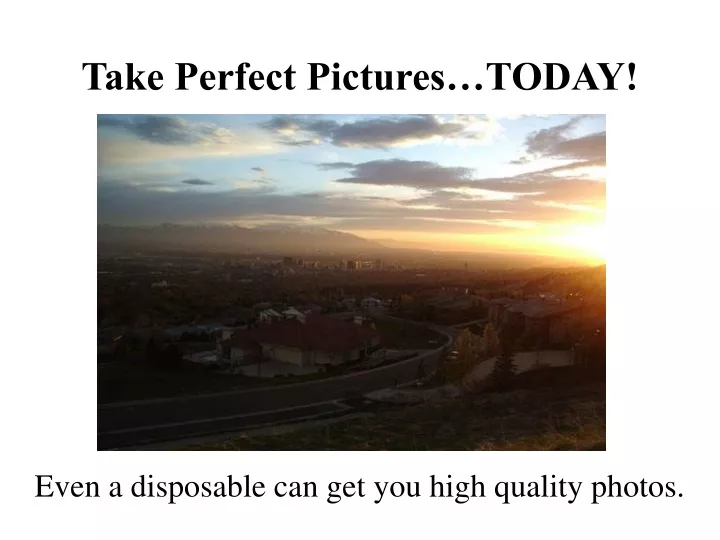 take perfect pictures today