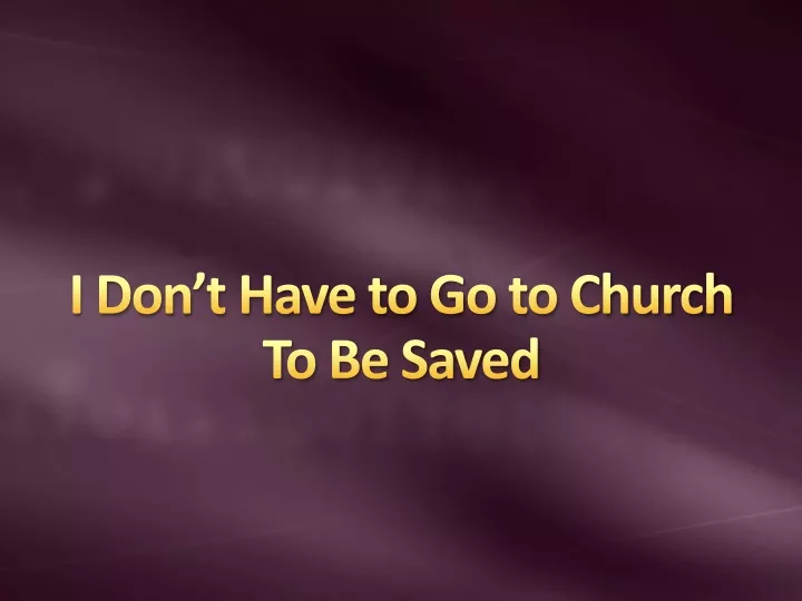 i don t have to go to church to be saved