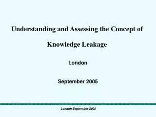 Understanding and Assessing the Concept of  Knowledge Leakage London September 2005