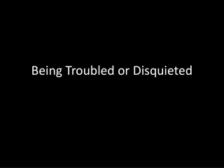 Being Troubled or Disquieted