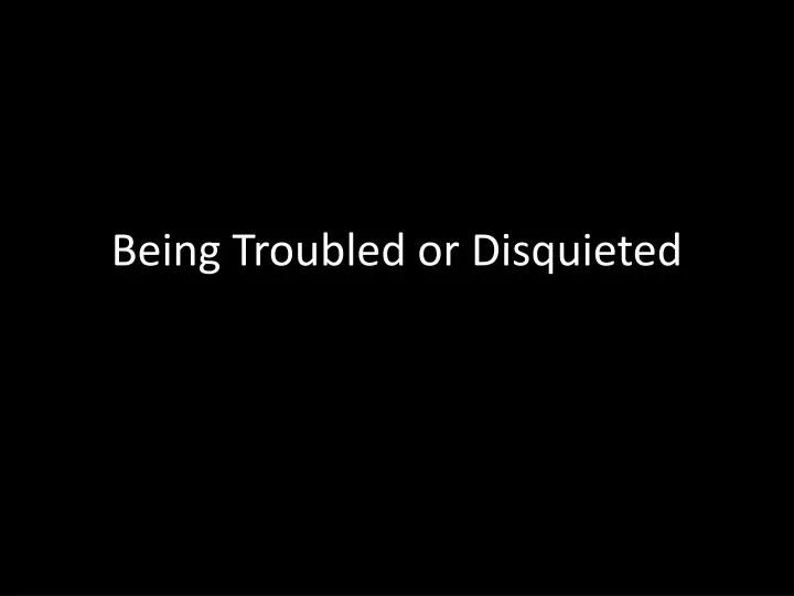 being troubled or disquieted