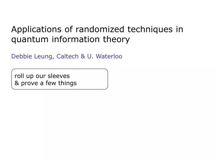 applications of randomized techniques in quantum information theory debbie leung caltech u waterloo