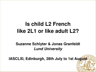 Is child L2 French  like 2L1 or like adult L2? Suzanne Schlyter &amp; Jonas Granfeldt Lund University