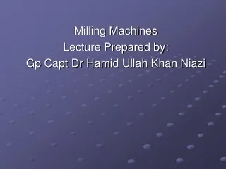 Milling Machines Lecture Prepared by:  Gp  Capt Dr  Hamid Ullah  Khan  Niazi