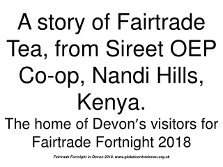 A story of Fairtrade Tea, from Sireet OEP Co-op, Nandi Hills, Kenya.