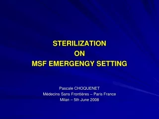 STERILIZATION  ON MSF EMERGENGY SETTING Pascale CHOQUENET Médecins Sans Frontières – Paris France