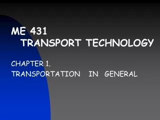 ME 431 TRANSPORT TECHNOLOGY CHAPTER 1.   TRANSPORTATION    IN   GENERAL