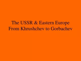 The USSR &amp; Eastern Europe From Khrushchev to Gorbachev