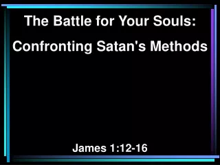 The Battle for Your Souls:    Confronting Satan's Methods James 1:12-16
