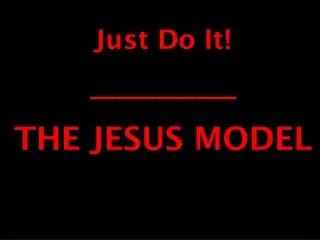 Just Do It! ___________ THE JESUS MODEL