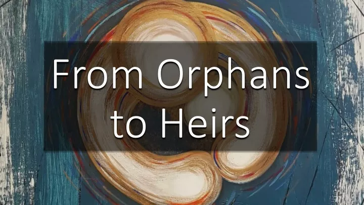 from orphans to heirs