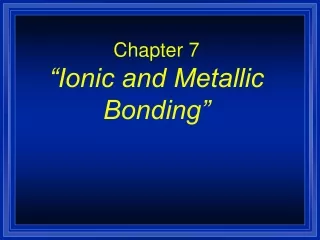 Chapter 7 “Ionic and Metallic Bonding”