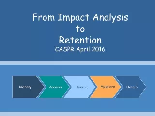 From Impact Analysis to  Retention  CASPR April 2016