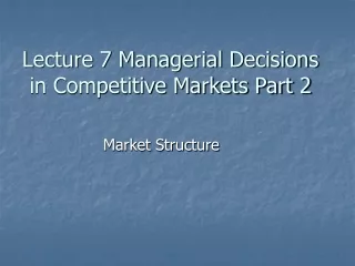 Lecture 7 Managerial Decisions in Competitive Markets Part 2