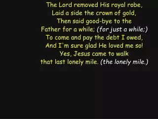 The Lord removed His royal robe, Laid a side the crown of gold, Then said good-bye to the
