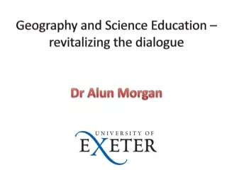 Geography and Science Education – revitalizing the dialogue Dr Alun Morgan