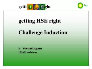getting HSE right Challenge Induction S. Veerasingam HSSE Advisor