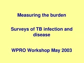 Measuring the burden Surveys of TB infection and disease WPRO Workshop May 2003