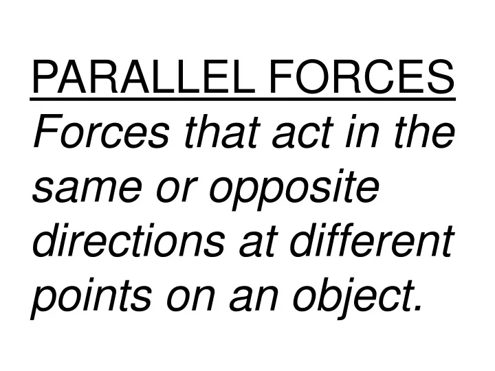 parallel forces forces that act in the same or opposite directions at different points on an object