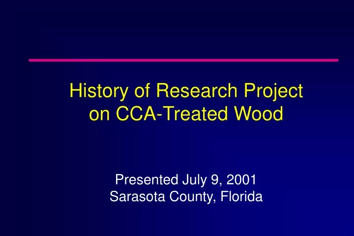 history of research project on cca treated wood presented july 9 2001 sarasota county florida
