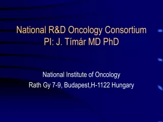 National R &amp;D Oncology Consortium PI: J. T í már MD PhD