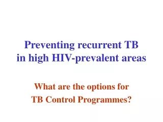 Preventing recurrent TB  in high HIV-prevalent areas