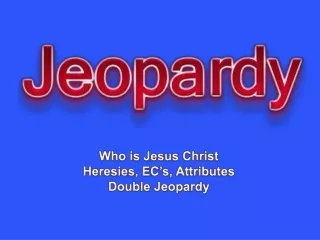 Who is Jesus Christ Heresies, EC’s, Attributes  Double Jeopardy