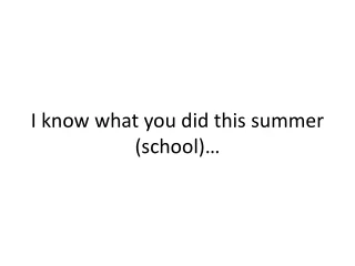 I know what you did this summer (school)…