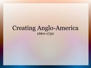 Creating Anglo-America 1660-1750
