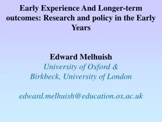 Early Experience And Longer-term outcomes: Research and policy in the Early Years Edward Melhuish