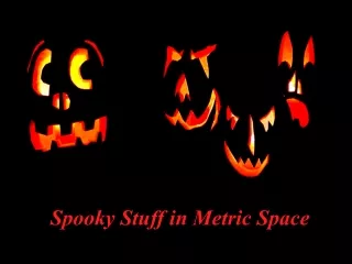 Spooky Stuff in Metric Space