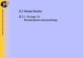 II.3	Mental Reality II.3.1 	 (Tu Sept 17) 	 Beyond physics and psychology
