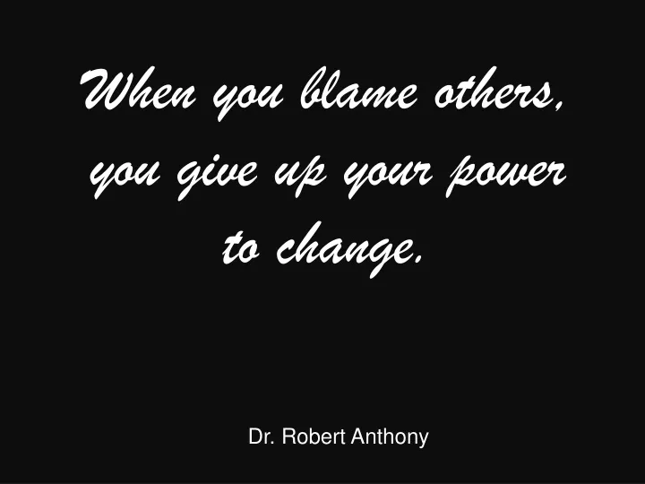 when you blame others you give up your power