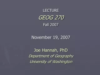 LECTURE GEOG 270 Fall 2007 November 19, 2007 Joe Hannah, PhD Department of Geography