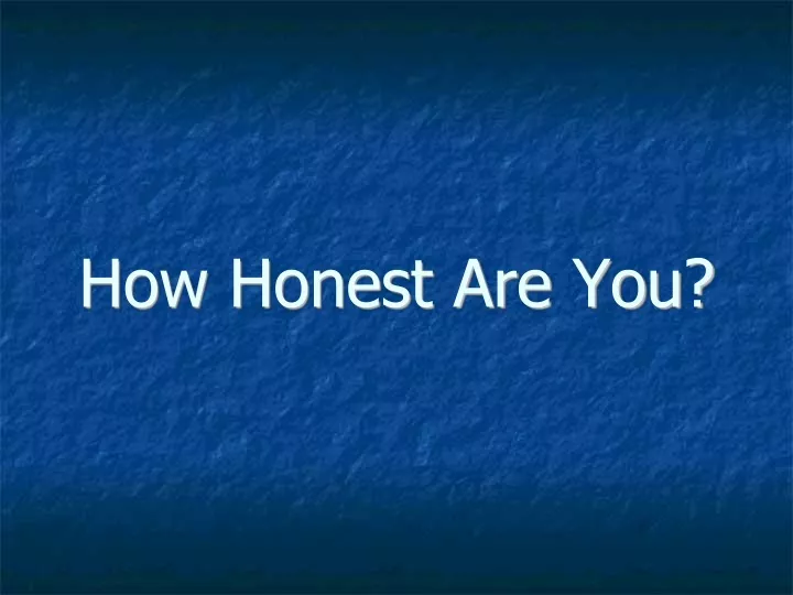 how honest are you